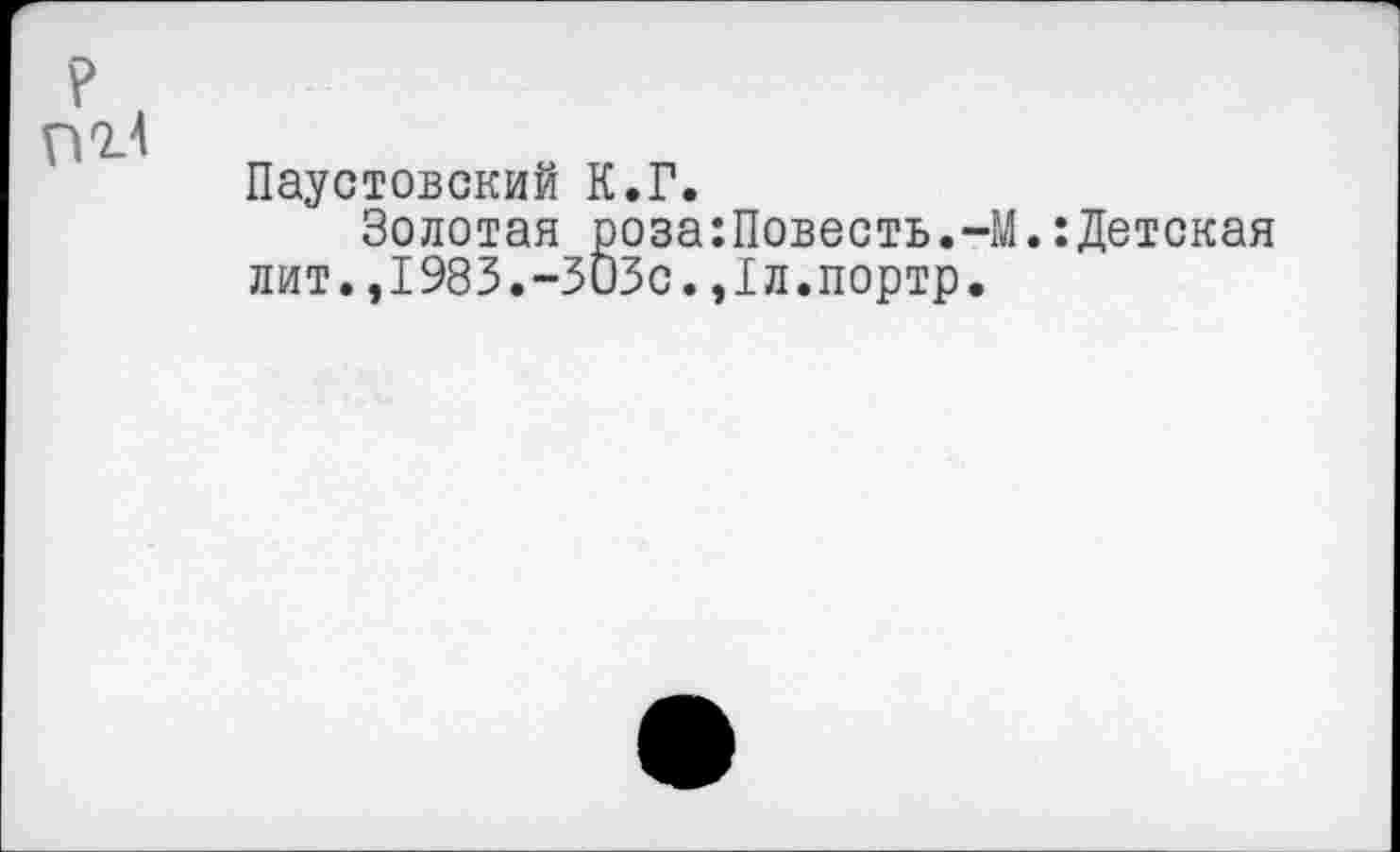 ﻿Паустовский К.Г.
Золотая роза:Повесть.-М.:Детская лит.,1983.-303с.,1л.портр.